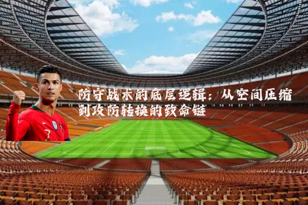 防守战术的底层逻辑：从空间压缩到攻防转换的致命链