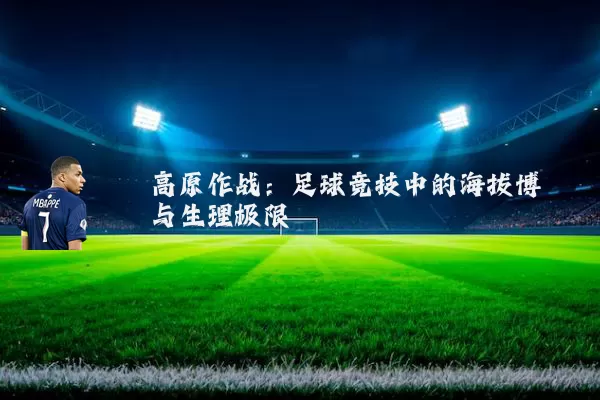 高原作战:足球竞技中的海拔博弈与生理极限