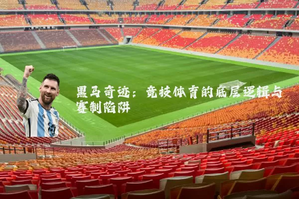 黑马奇迹:竞技体育的底层逻辑与赛制陷阱