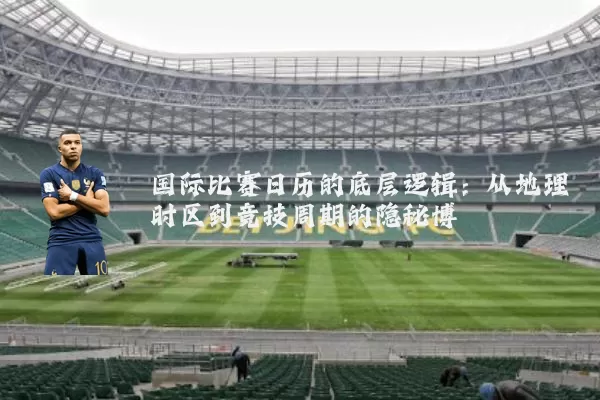 国际比赛日历的底层逻辑:从地理时区到竞技周期的隐秘博弈