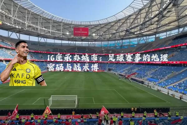16座承办城市：足球赛事的地理密码与战术博弈