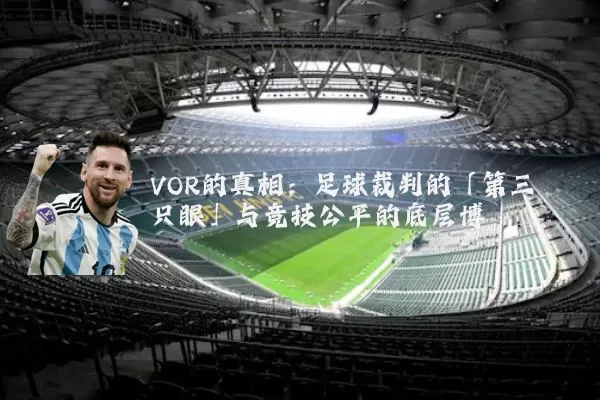 VOR的真相:足球裁判的「第三只眼」与竞技公平的底层博弈