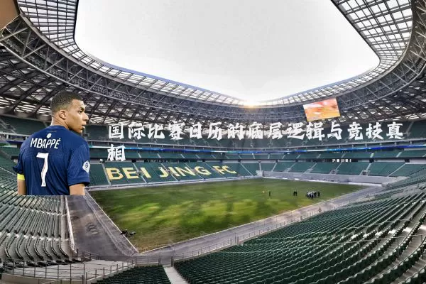 国际比赛日历的底层逻辑与竞技真相