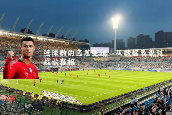 进球数的底层逻辑:从数据表象到战术真相
