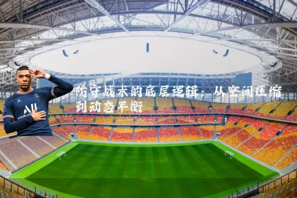 防守战术的底层逻辑:从空间压缩到动态平衡