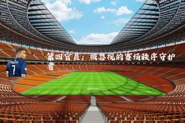 第四官员:被忽视的赛场秩序守护者