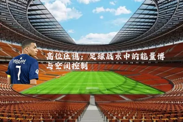 高位压迫:足球战术中的能量博弈与空间控制