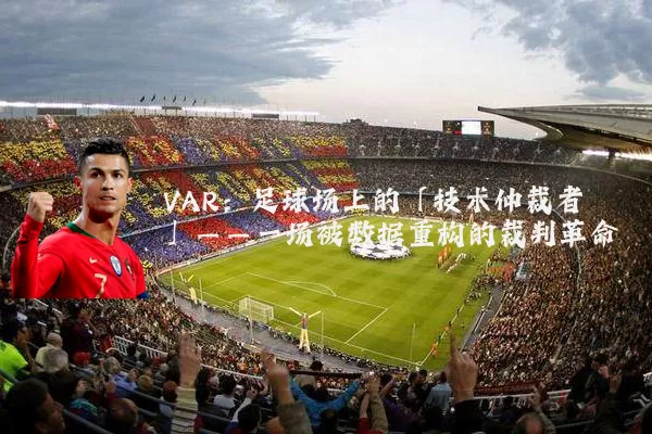 VAR:足球场上的「技术仲裁者」——一场被数据重构的裁判革命