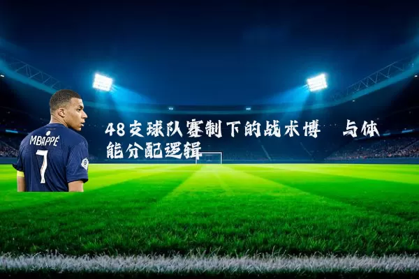 48支球队赛制下的战术博弈与体能分配逻辑