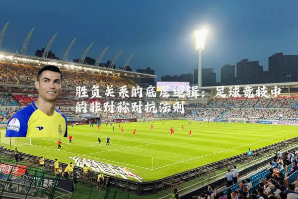 胜负关系的底层逻辑:足球竞技中的非对称对抗法则