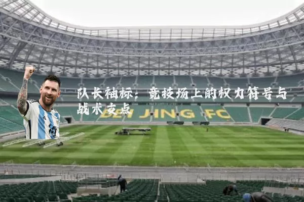 队长袖标:竞技场上的权力符号与战术支点