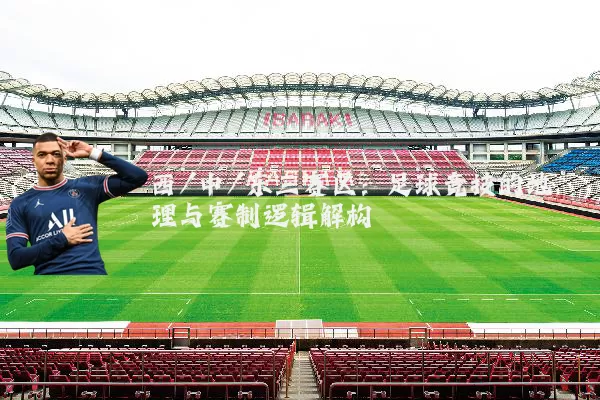 西/中/东三赛区:足球竞技的地理与赛制逻辑解构