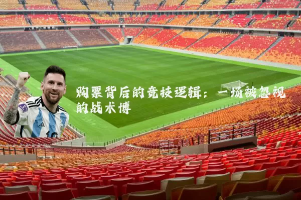 购票背后的竞技逻辑:一场被忽视的战术博弈