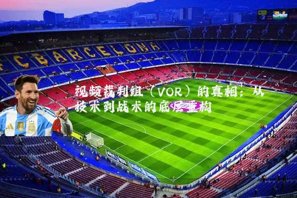 视频裁判组（VOR）的真相：从技术到战术的底层重构